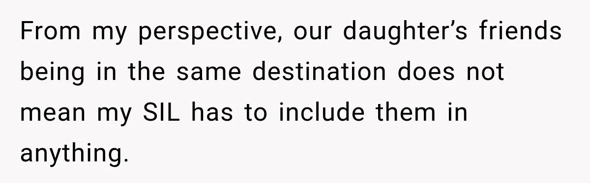 From my perspective, our daughter’s friends being in the same destination does not mean my SIL has to include them in anything.