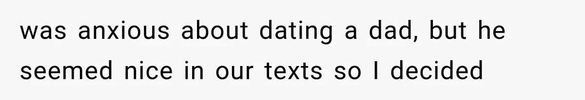 was anxious about dating a dad, but he seemed nice in our texts so I decided