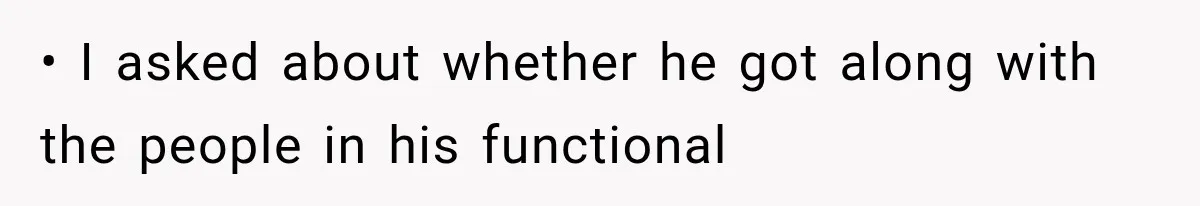 • I asked about whether he got along with the people in his functional