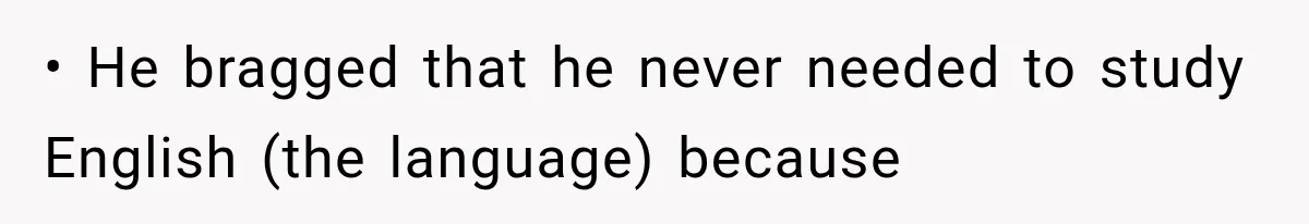 • He bragged that he never needed to study English (the language) because