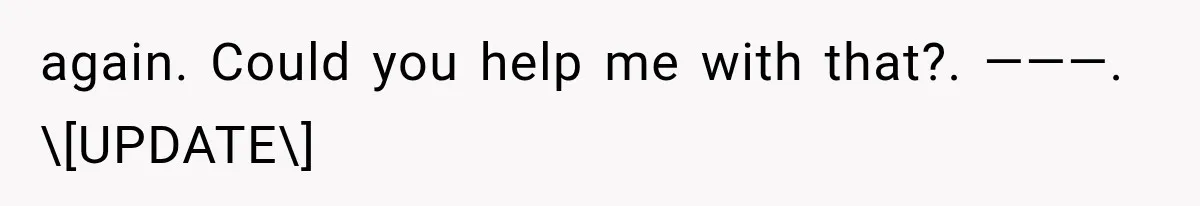 again. Could you help me with that?. ———. \[UPDATE\]