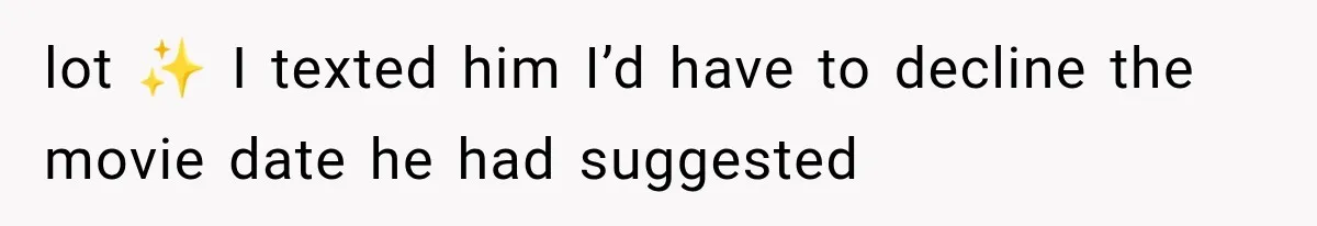 lot ✨ I texted him I’d have to decline the movie date he had suggested