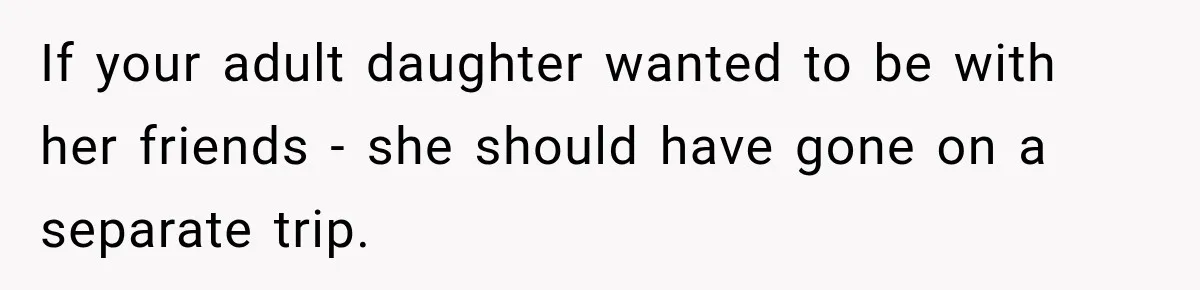 If your adult daughter wanted to be with her friends - she should have gone on a separate trip.