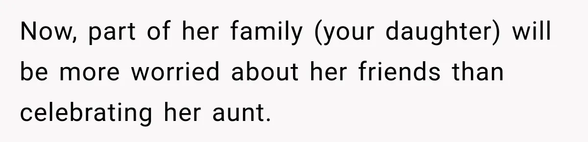 Now, part of her family (your daughter) will be more worried about her friends than celebrating her aunt.