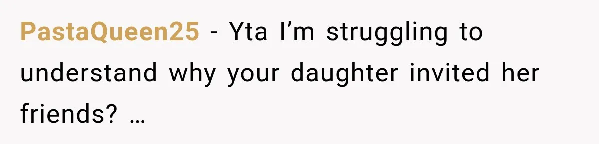 PastaQueen25 − Yta I’m struggling to understand why your daughter invited her friends? …