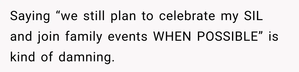 Saying “we still plan to celebrate my SIL and join family events WHEN POSSIBLE” is kind of damning.