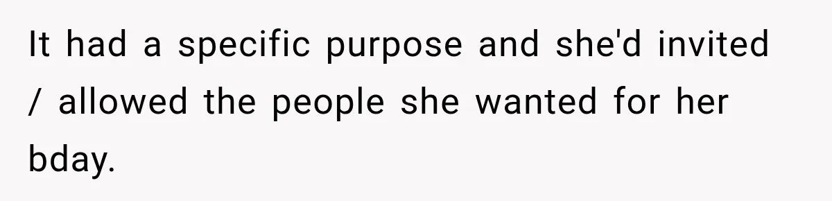 It had a specific purpose and she'd invited / allowed the people she wanted for her bday.