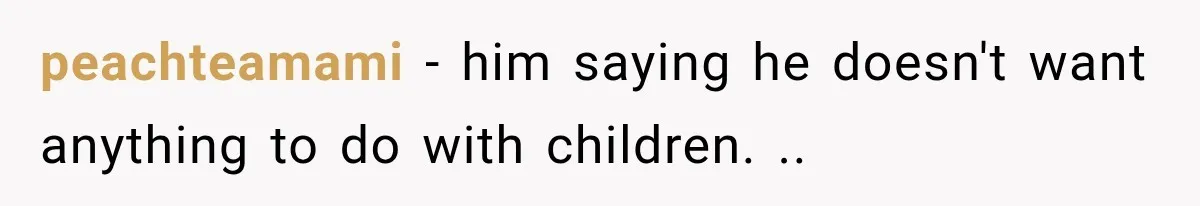 peachteamami − him saying he doesn't want anything to do with children. ..