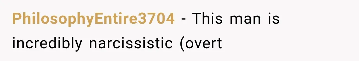 PhilosophyEntire3704 − This man is incredibly narcissistic (overt