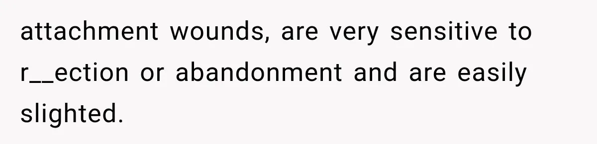 attachment wounds, are very sensitive to r__ection or abandonment and are easily slighted.