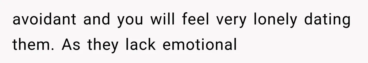avoidant and you will feel very lonely dating them. As they lack emotional
