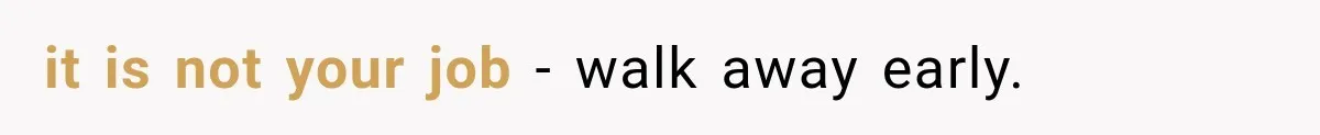 it is not your job - walk away early.