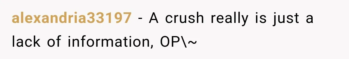 alexandria33197 − A crush really is just a lack of information, OP\~