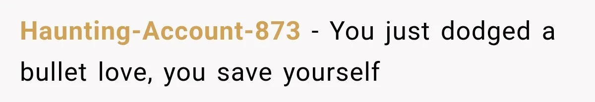 Haunting-Account-873 − You just dodged a bullet love, you save yourself
