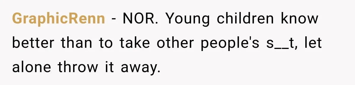 GraphicRenn − NOR. Young children know better than to take other people's s__t, let alone throw it away.