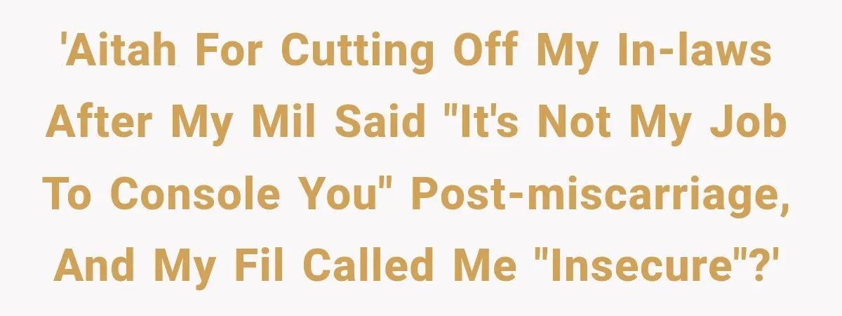 After a Miscarriage, Her Mother-in-Law Said “It’s Not My Job to Console You.” Four Months Later, She Finally Walked Away. 'AITAH for cutting off my in-laws after my MIL said "it's not my job to console you" post-miscarriage, and my FIL called me "insecure"?'