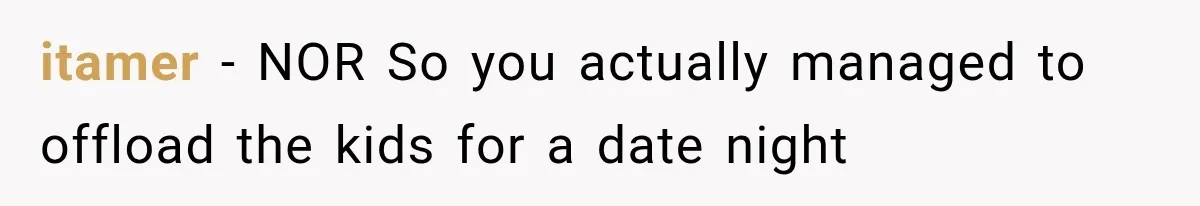 itamer − NOR So you actually managed to offload the kids for a date night
