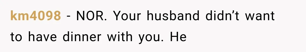km4098 − NOR. Your husband didn’t want to have dinner with you. He