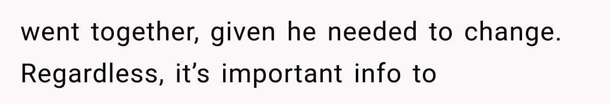 went together, given he needed to change. Regardless, it’s important info to