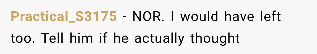 Practical_S3175 − NOR. I would have left too. Tell him if he actually thought