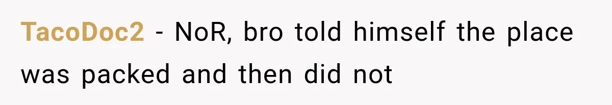 TacoDoc2 − NoR, bro told himself the place was packed and then did not