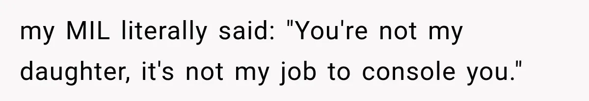 After a Miscarriage, Her Mother-in-Law Said “It’s Not My Job to Console You.” Four Months Later, She Finally Walked Away. my MIL literally said: "You're not my daughter, it's not my job to console you."