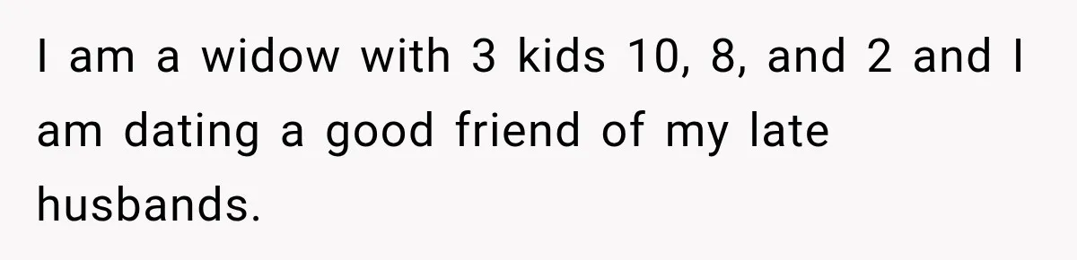 Widow Lets Sick Daughter Sleep On The Couch, But Her Boyfriend Says She’s Disrespecting Him I am a widow with 3 kids 10, 8, and 2 and I am dating a good friend of my late husbands.