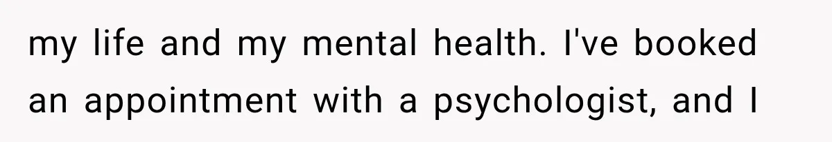 After a Miscarriage, Her Mother-in-Law Said “It’s Not My Job to Console You.” Four Months Later, She Finally Walked Away. my life and my mental health. I've booked an appointment with a psychologist, and I