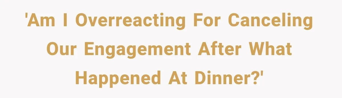 'Am I overreacting for canceling our engagement after what happened at dinner?'