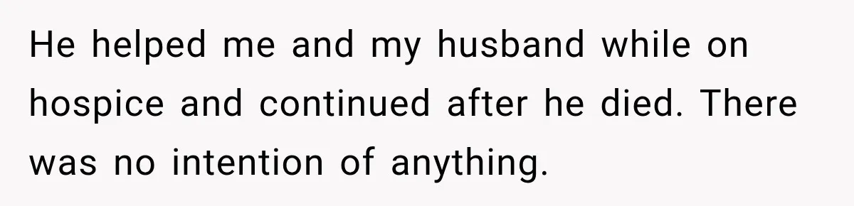 Widow Lets Sick Daughter Sleep On The Couch, But Her Boyfriend Says She’s Disrespecting Him He helped me and my husband while on hospice and continued after he died. There was no intention of anything.
