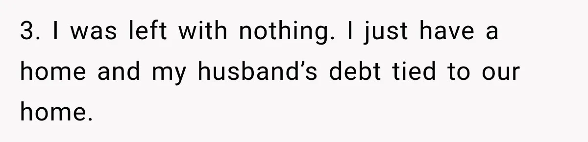 Widow Lets Sick Daughter Sleep On The Couch, But Her Boyfriend Says She’s Disrespecting Him 3. I was left with nothing. I just have a home and my husband’s debt tied to our home.