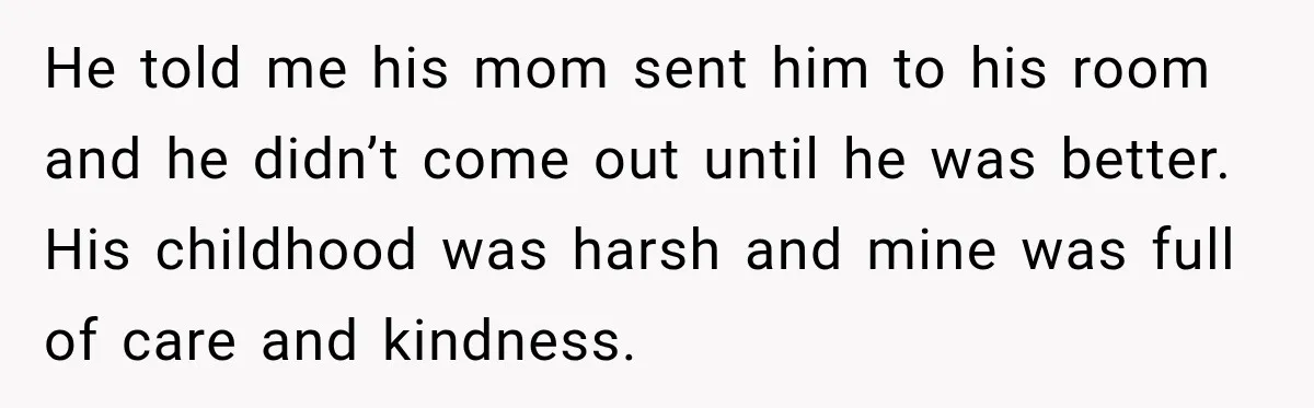 Widow Lets Sick Daughter Sleep On The Couch, But Her Boyfriend Says She’s Disrespecting Him He told me his mom sent him to his room and he didn’t come out until he was better. His childhood was harsh and mine was full of care and...