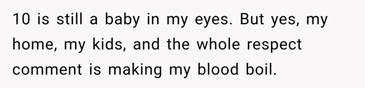Widow Lets Sick Daughter Sleep On The Couch, But Her Boyfriend Says She’s Disrespecting Him 10 is still a baby in my eyes. But yes, my home, my kids, and the whole respect comment is making my blood boil.