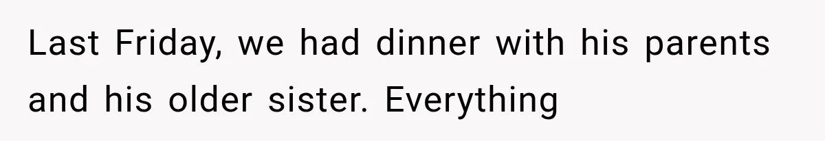 Last Friday, we had dinner with his parents and his older sister. Everything