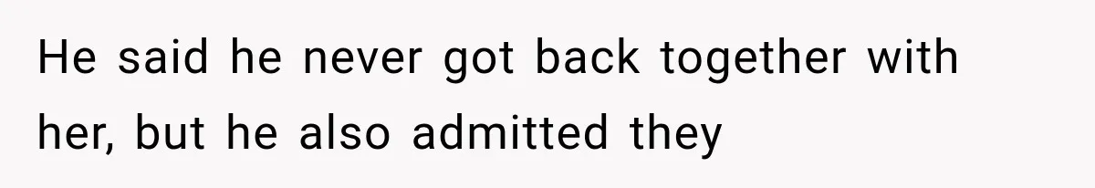 He said he never got back together with her, but he also admitted they