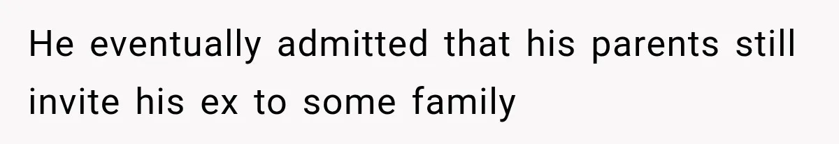He eventually admitted that his parents still invite his ex to some family