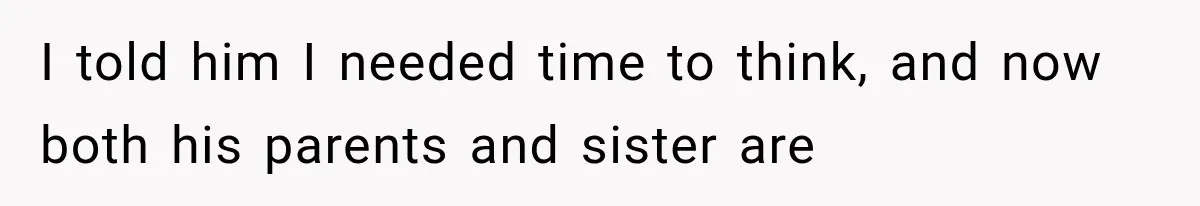 I told him I needed time to think, and now both his parents and sister are
