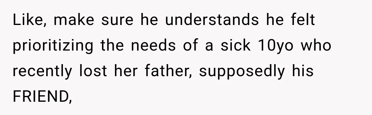 Widow Lets Sick Daughter Sleep On The Couch, But Her Boyfriend Says She’s Disrespecting Him Like, make sure he understands he felt prioritizing the needs of a sick 10yo who recently lost her father, supposedly his FRIEND,