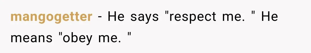 Widow Lets Sick Daughter Sleep On The Couch, But Her Boyfriend Says She’s Disrespecting Him mangogetter − He says "respect me. " He means "obey me. "
