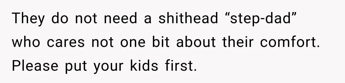 Widow Lets Sick Daughter Sleep On The Couch, But Her Boyfriend Says She’s Disrespecting Him They do not need a shithead “step-dad” who cares not one bit about their comfort. Please put your kids first.