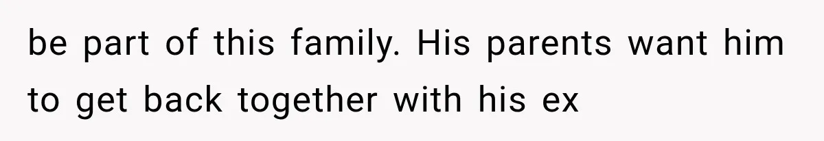 be part of this family. His parents want him to get back together with his ex