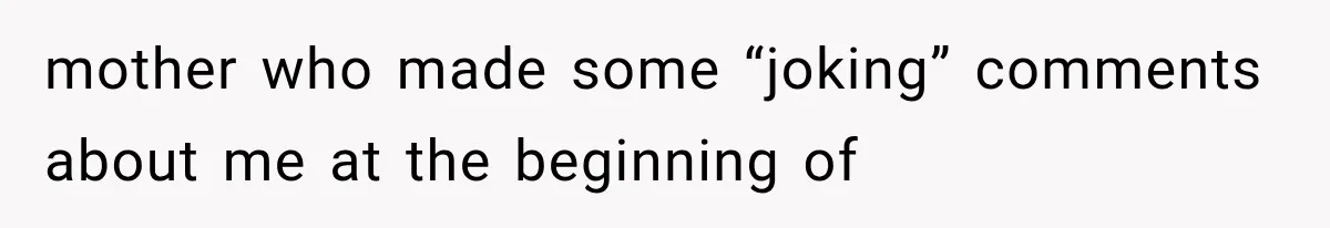 mother who made some “joking” comments about me at the beginning of