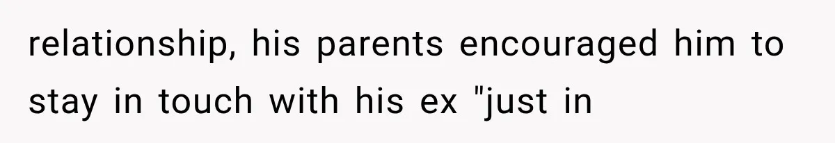 relationship, his parents encouraged him to stay in touch with his ex "just in