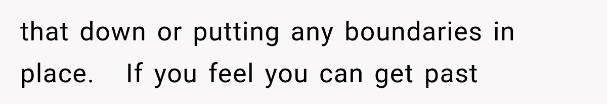 that down or putting any boundaries in place.   If you feel you can get past