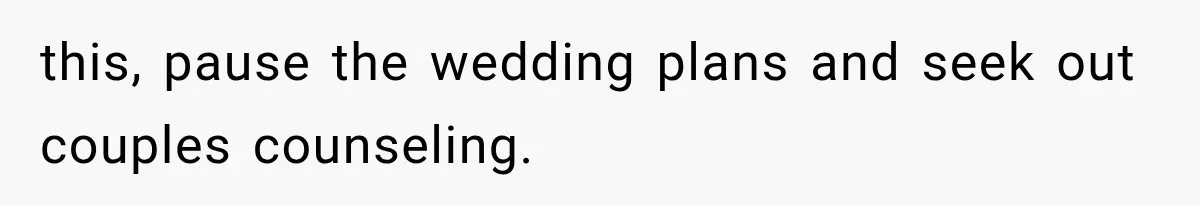 this, pause the wedding plans and seek out couples counseling.