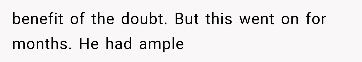 benefit of the doubt. But this went on for months. He had ample