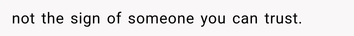 not the sign of someone you can trust.