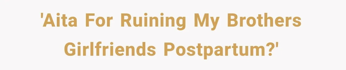 'AITA for ruining my brothers girlfriends postpartum?'
