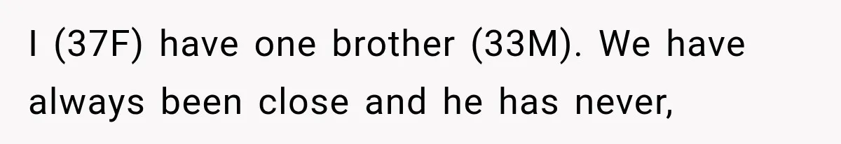 I (37F) have one brother (33M). We have always been close and he has never,