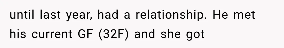 until last year, had a relationship. He met his current GF (32F) and she got